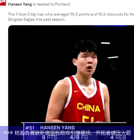 ### 杨瀚森夏联新高篮板助攻引爆赛场,开拓者碾压火箭